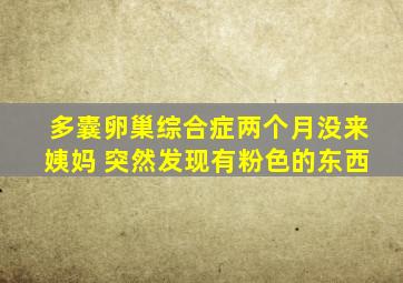 多囊卵巢综合症两个月没来姨妈 突然发现有粉色的东西